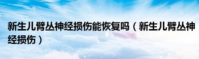 新生儿臂丛神经损伤能恢复吗（新生儿臂丛神经损伤）
