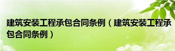 建筑安装工程承包合同条例（建筑安装工程承包合同条例）