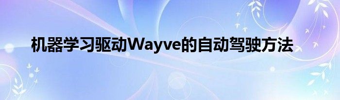 机器学习驱动Wayve的自动驾驶方法