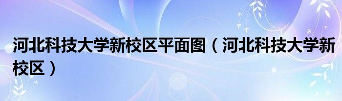 河北科技大学新校区平面图（河北科技大学新校区）