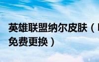 英雄联盟纳尔皮肤（LOL新英雄纳尔皮肤怎么免费更换）