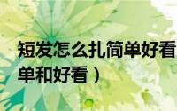 短发怎么扎简单好看儿童5岁（短发怎么扎简单和好看）