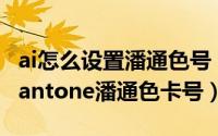 ai怎么设置潘通色号（怎样在AI、PS中使用Pantone潘通色卡号）