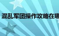 混乱军团操作攻略在哪（混乱军团操作攻略）