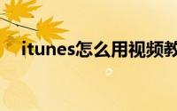 itunes怎么用视频教程（itunes怎么用）