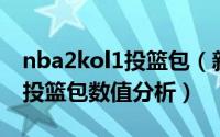 nba2kol1投篮包（新手推荐NBA2KOL免费投篮包数值分析）