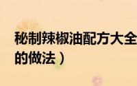 秘制辣椒油配方大全（14种 秘方特香辣椒油的做法）
