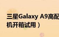 三星Galaxy A9高配版（三星 Galaxy A9手机开箱试用）