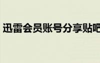 迅雷会员账号分享贴吧（迅雷会员账号分享）