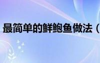 最简单的鲜鲍鱼做法（最简单的鲜鲍鱼做法）