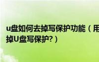 u盘如何去掉写保护功能（用解除U盘写保护工具教你如何去掉U盘写保护?）