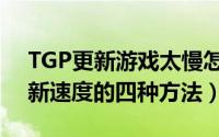 TGP更新游戏太慢怎么办（TGP提高游戏更新速度的四种方法）