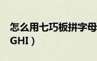 怎么用七巧板拼字母c（怎么用七巧板拼字母GHI）