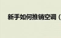 新手如何推销空调（新手如何推销产品）