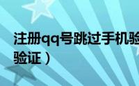 注册qq号跳过手机验证（注册qq号跳过手机验证）