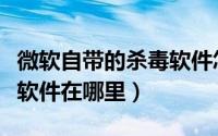 微软自带的杀毒软件怎么样（微软自带的杀毒软件在哪里）
