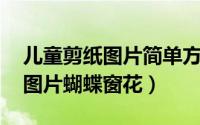 儿童剪纸图片简单方法 窗花（儿童简单剪纸图片蝴蝶窗花）
