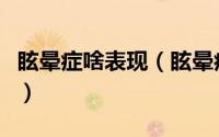 眩晕症啥表现（眩晕症有哪些具体的症状表现）