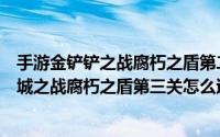 手游金铲铲之战腐朽之盾第二关怎么过（金铲铲之战手游双城之战腐朽之盾第三关怎么过）