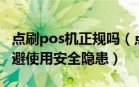 点刷pos机正规吗（点刷POS机安全吗如何规避使用安全隐患）