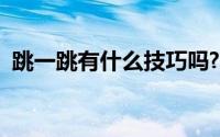 跳一跳有什么技巧吗?（跳一跳的一些技巧）