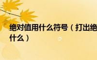 绝对值用什么符号（打出绝对值符号的方法_绝对值符号是什么）