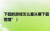 下载的游戏怎么查从哪下载（“快把游戏”如何查看“下载管理”）