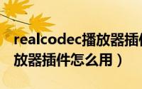 realcodec播放器插件怎么用（realcodec播放器插件怎么用）