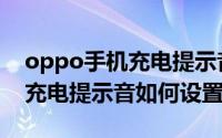 oppo手机充电提示音如何设置（oppo手机充电提示音如何设置）