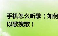 手机怎么听歌（如何用手机听歌哼歌搜歌名 以歌搜歌）