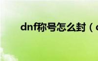 dnf称号怎么封（dnf称号怎么获得）