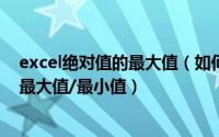 excel绝对值的最大值（如何求一组EXCEL数据的绝对值的最大值/最小值）