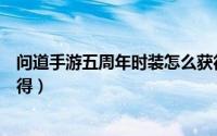 问道手游五周年时装怎么获得（问道手游五周年时装怎么获得）