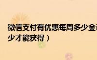 微信支付有优惠每周多少金币（微信支付有优惠金币消费多少才能获得）