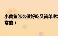 小黄鱼怎么做好吃又简单家常（小黄鱼怎么做好吃又简单家常的）