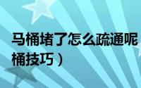马桶堵了怎么疏通呢（马桶堵了怎么通疏通马桶技巧）