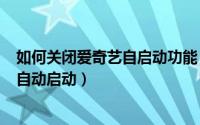 如何关闭爱奇艺自启动功能（如何关闭爱奇艺PPS影音开机自动启动）