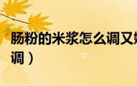 肠粉的米浆怎么调又嫩又滑（肠粉的米浆怎么调）
