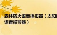 森林防火语音播报器（太阳能户外安全语音提示器森林防火语音报警器）