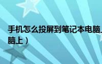 手机怎么投屏到笔记本电脑上去（手机怎么投屏到笔记本电脑上）