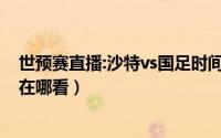 世预赛直播:沙特vs国足时间（2022世预赛国足vs沙特直播在哪看）