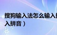 搜狗输入法怎么输入拼音（搜狗输入法怎么输入拼音）