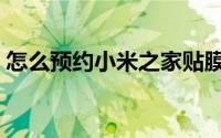 怎么预约小米之家贴膜（怎么预约小米手机）