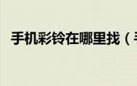 手机彩铃在哪里找（手机彩铃在哪里设置）