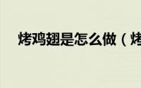 烤鸡翅是怎么做（烤鸡翅是怎么腌制的）