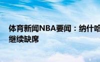 体育新闻NBA要闻：纳什哈登可以出战与雄鹿G6比赛欧文继续缺席