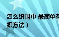 怎么织围巾 最简单花样（最简单围巾花样编织方法）