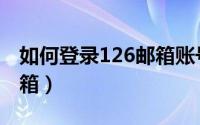 如何登录126邮箱账号（如何登录126会员邮箱）