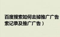 百度搜索如何去掉推广广告（怎么删除百度网盟推广里的搜索记录及推广广告）