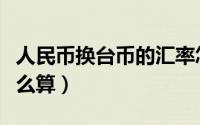 人民币换台币的汇率怎么算（人民币换台币怎么算）